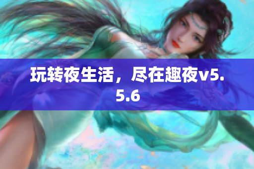 玩转夜生活，尽在趣夜v5.5.6