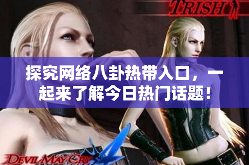 探究网络八卦热带入口，一起来了解今日热门话题！