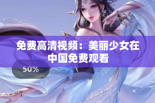 免费高清视频：美丽少女在中国免费观看