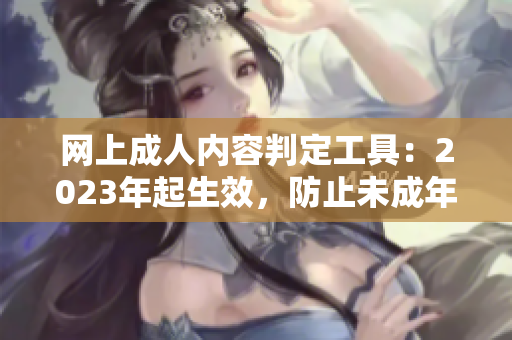 网上成人内容判定工具：2023年起生效，防止未成年人接触不良信息