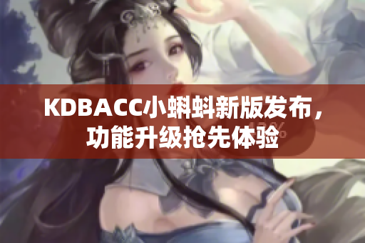 KDBACC小蝌蚪新版发布，功能升级抢先体验