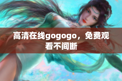 高清在线gogogo，免费观看不间断