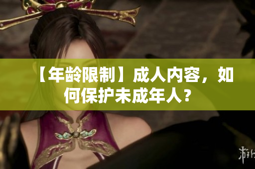 【年龄限制】成人内容，如何保护未成年人？
