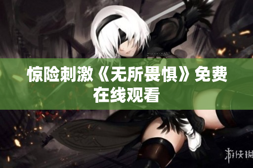 惊险刺激《无所畏惧》免费在线观看