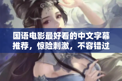 国语电影最好看的中文字幕推荐，惊险刺激，不容错过！