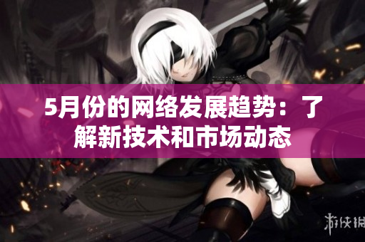 5月份的网络发展趋势：了解新技术和市场动态