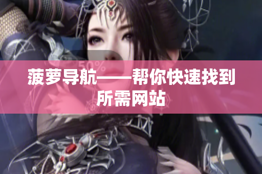 菠萝导航——帮你快速找到所需网站