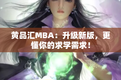 黄品汇MBA：升级新版，更懂你的求学需求！