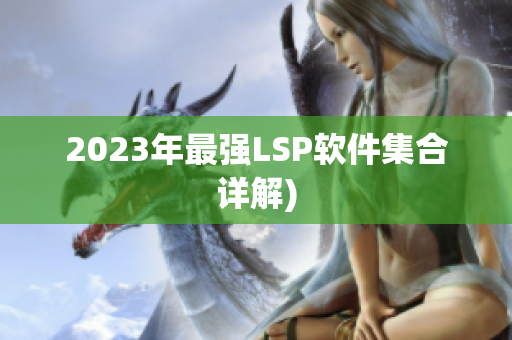 2023年最强LSP软件集合详解)