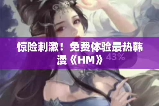 惊险刺激！免费体验最热韩漫《HM》