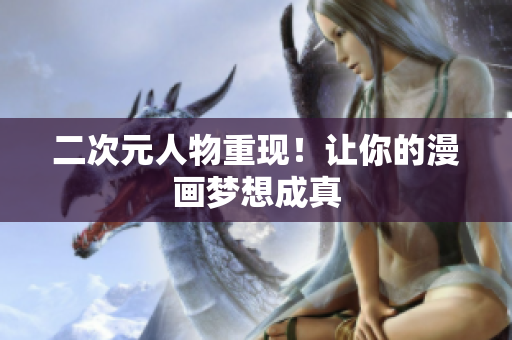 二次元人物重现！让你的漫画梦想成真