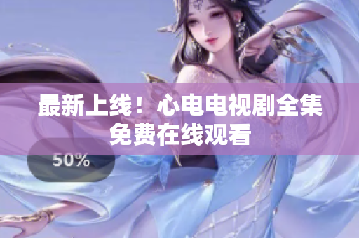 最新上线！心电电视剧全集免费在线观看