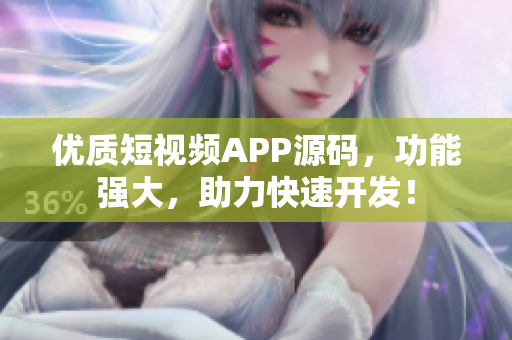 优质短视频APP源码，功能强大，助力快速开发！