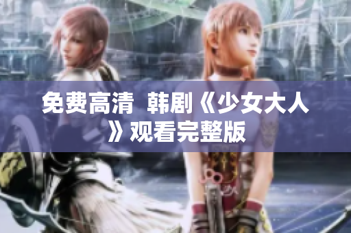 免费高清  韩剧《少女大人》观看完整版