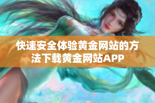 快速安全体验黄金网站的方法下载黄金网站APP