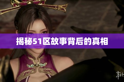 揭秘51区故事背后的真相