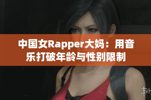 中国女Rapper大妈：用音乐打破年龄与性别限制