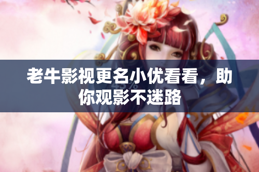 老牛影视更名小优看看，助你观影不迷路