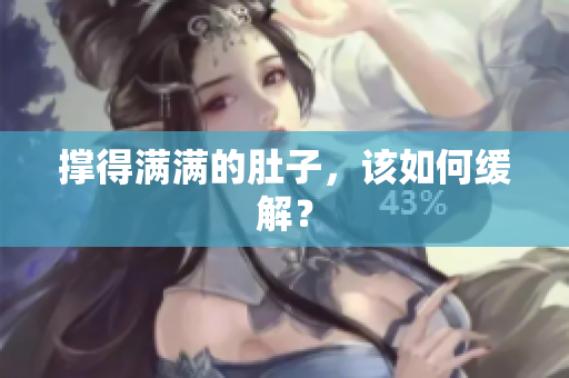 撑得满满的肚子，该如何缓解？