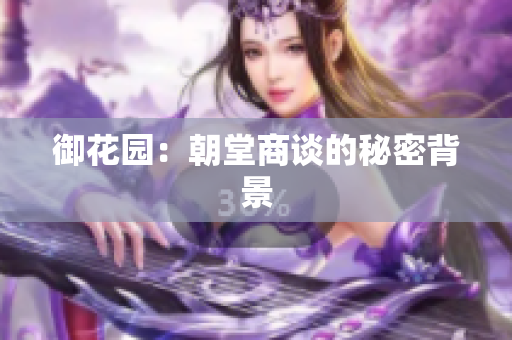 御花园：朝堂商谈的秘密背景