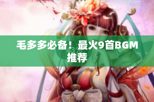 毛多多必备！最火9首BGM推荐