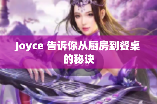 Joyce 告诉你从厨房到餐桌的秘诀