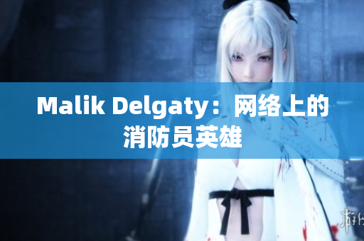 Malik Delgaty：网络上的消防员英雄