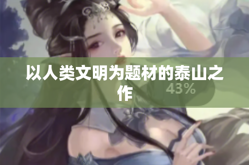 以人类文明为题材的泰山之作