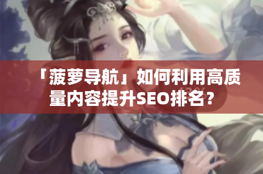 「菠萝导航」如何利用高质量内容提升SEO排名？