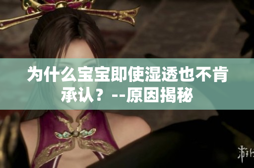 为什么宝宝即使湿透也不肯承认？--原因揭秘