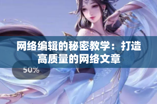 网络编辑的秘密教学：打造高质量的网络文章