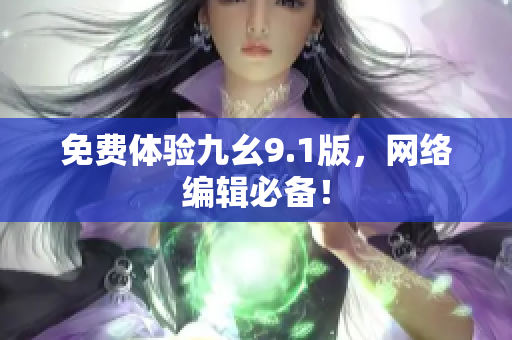 免费体验九幺9.1版，网络编辑必备！