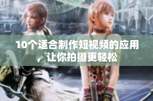 10个适合制作短视频的应用，让你拍摄更轻松