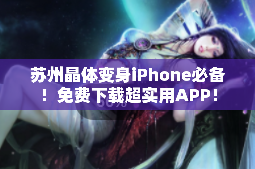 苏州晶体变身iPhone必备！免费下载超实用APP！