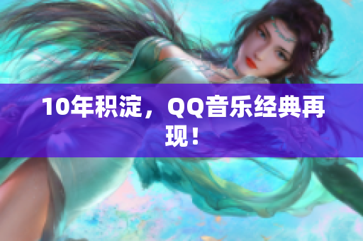 10年积淀，QQ音乐经典再现！