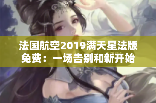 法国航空2019满天星法版免费：一场告别和新开始