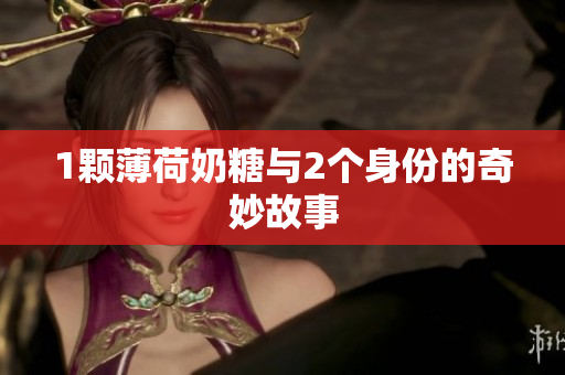 1颗薄荷奶糖与2个身份的奇妙故事