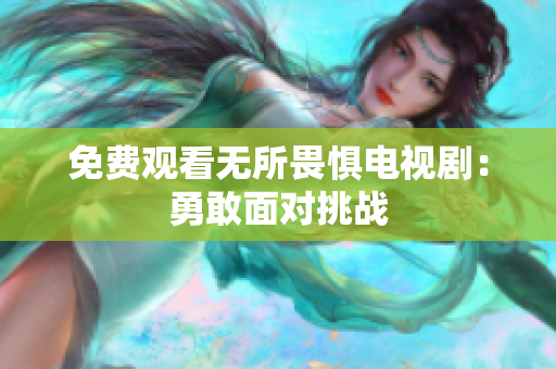 免费观看无所畏惧电视剧：勇敢面对挑战