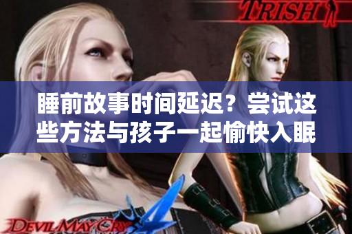 睡前故事时间延迟？尝试这些方法与孩子一起愉快入眠