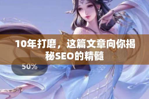 10年打磨，这篇文章向你揭秘SEO的精髓