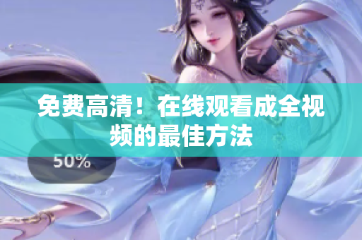免费高清！在线观看成全视频的最佳方法