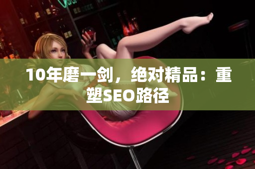10年磨一剑，绝对精品：重塑SEO路径