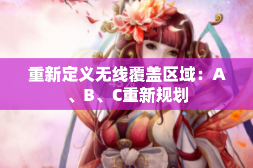 重新定义无线覆盖区域：A、B、C重新规划
