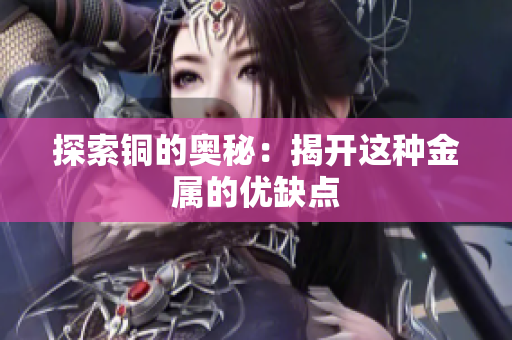 探索铜的奥秘：揭开这种金属的优缺点