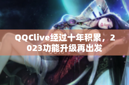 QQClive经过十年积累，2023功能升级再出发