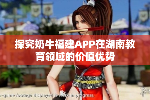 探究奶牛福建APP在湖南教育领域的价值优势