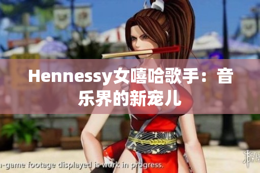 Hennessy女嘻哈歌手：音乐界的新宠儿