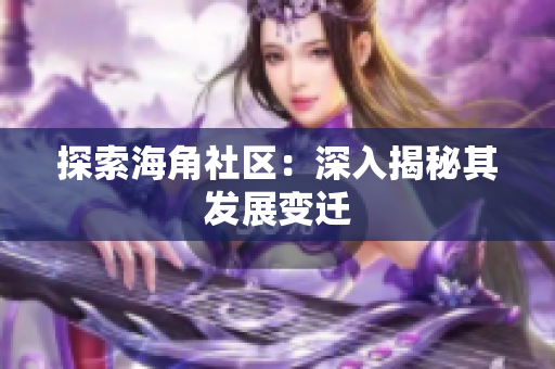 探索海角社区：深入揭秘其发展变迁