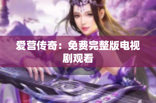 爱营传奇：免费完整版电视剧观看