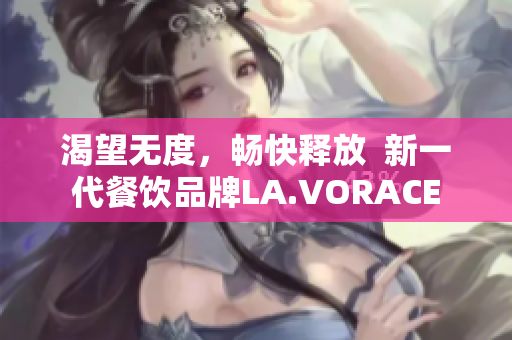 渴望无度，畅快释放  新一代餐饮品牌LA.VORACE